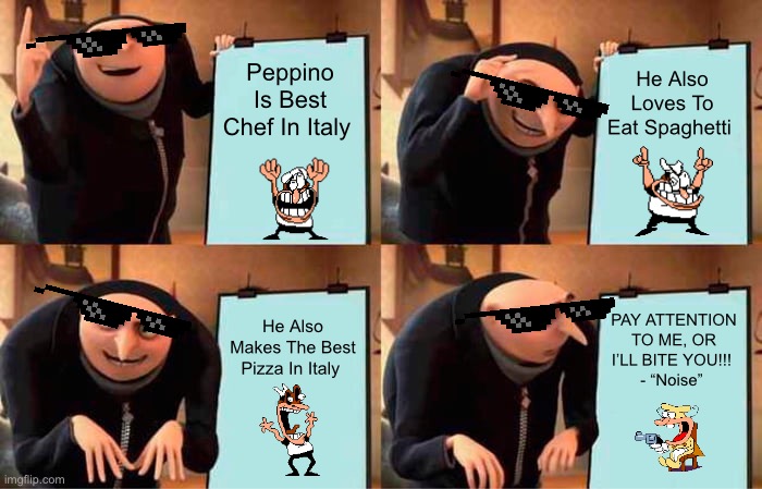 Gru's Plan Meme | Peppino Is Best Chef In Italy; He Also Loves To Eat Spaghetti; He Also Makes The Best Pizza In Italy; PAY ATTENTION TO ME, OR I’LL BITE YOU!!! 
- “Noise” | image tagged in memes,gru's plan | made w/ Imgflip meme maker