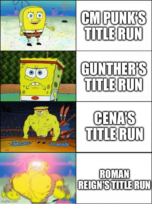 Sponge Finna Commit Muder | CM PUNK’S TITLE RUN; GUNTHER’S TITLE RUN; CENA’S TITLE RUN; ROMAN REIGN'S TITLE RUN | image tagged in sponge finna commit muder | made w/ Imgflip meme maker