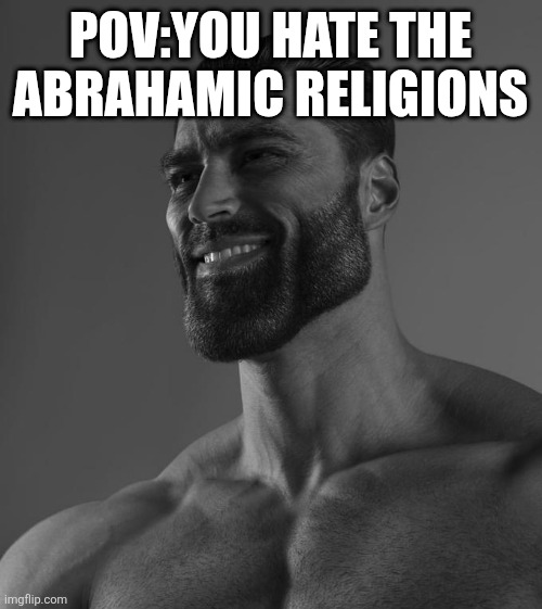 Sigma Male | POV:YOU HATE THE ABRAHAMIC RELIGIONS | image tagged in sigma male | made w/ Imgflip meme maker
