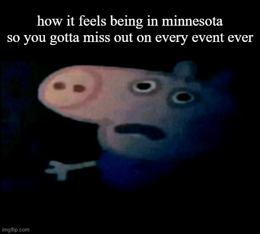 its truly ridiculous | how it feels being in minnesota so you gotta miss out on every event ever | image tagged in minnesota | made w/ Imgflip meme maker