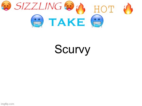 sizzling hot take | Scurvy | image tagged in sizzling hot take | made w/ Imgflip meme maker