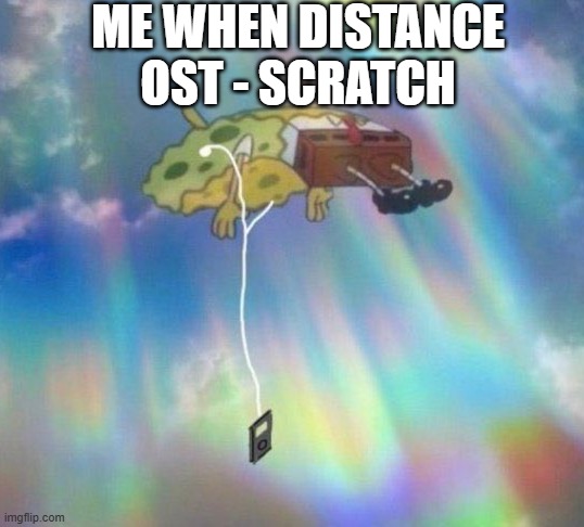 peak ost fr | ME WHEN DISTANCE OST - SCRATCH | image tagged in spongebob music levitating | made w/ Imgflip meme maker