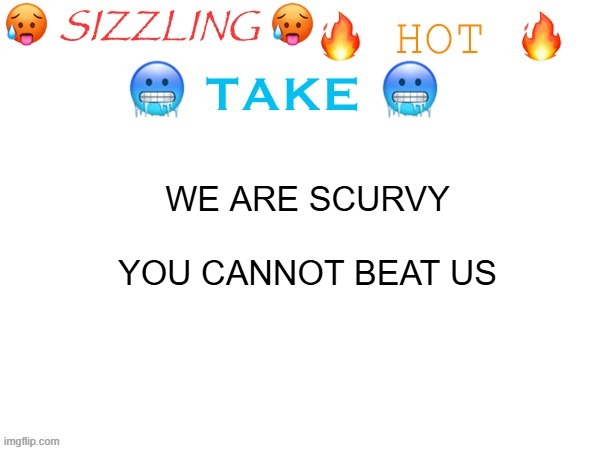 bro is not nintendo | WE ARE SCURVY
 
YOU CANNOT BEAT US | image tagged in sizzling hot take | made w/ Imgflip meme maker