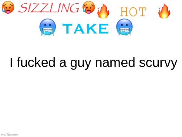 sizzling hot take | I fucked a guy named scurvy | image tagged in sizzling hot take | made w/ Imgflip meme maker