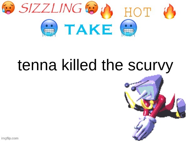 sizzling hot take | tenna killed the scurvy | image tagged in sizzling hot take | made w/ Imgflip meme maker