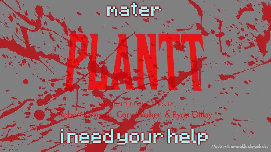 plantt title card CH3Z | mater; i need your help | image tagged in plantt title card ch3z | made w/ Imgflip meme maker