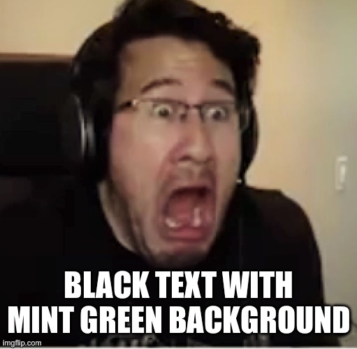 horrified markiplier | BLACK TEXT WITH MINT GREEN BACKGROUND | image tagged in horrified markiplier | made w/ Imgflip meme maker