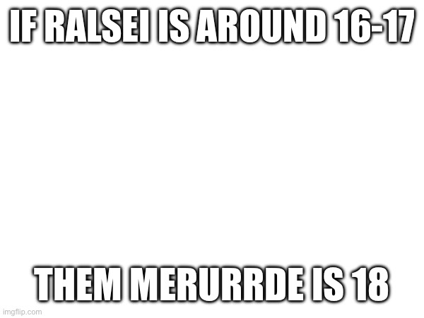 ¯\_(ツ)_/¯ | IF RALSEI IS AROUND 16-17; THEM MERURRDE IS 18 | made w/ Imgflip meme maker