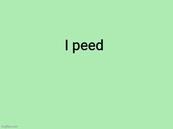 I peed | made w/ Imgflip meme maker