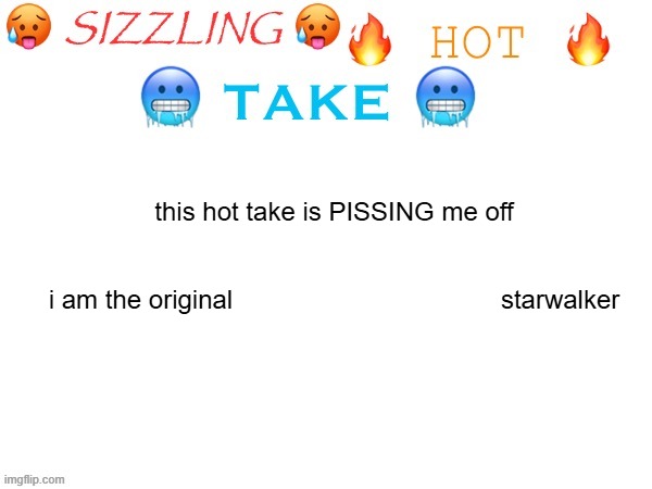 sizzling hot take | this hot take is PISSING me off
 
 
i am the original                                     starwalker | image tagged in sizzling hot take | made w/ Imgflip meme maker