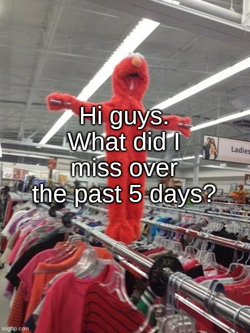 Elmo being crucified at Target | Hi guys. What did I miss over the past 5 days? | image tagged in elmo being fucking crucified at target | made w/ Imgflip meme maker