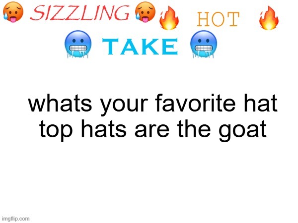 sizzling hot take | whats your favorite hat
top hats are the goat | image tagged in sizzling hot take | made w/ Imgflip meme maker