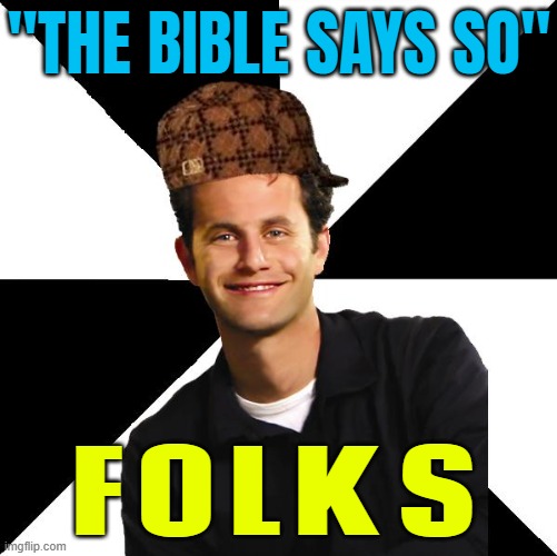 "The Bible says so" folks. | "THE BIBLE SAYS SO"; FOLKS | image tagged in scumbag christian kirk cameron,holy bible,christian memes,anti-religion,abrahamic religions,christianity | made w/ Imgflip meme maker