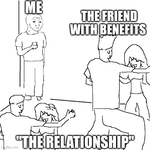 "the relationship" | ME; THE FRIEND WITH BENEFITS; "THE RELATIONSHIP" | image tagged in they don't know | made w/ Imgflip meme maker