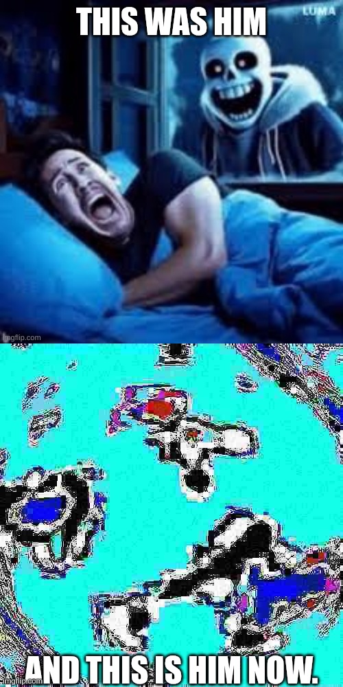 THIS WAS HIM AND THIS IS HIM NOW. | image tagged in sans scaring markiplier in his sleep | made w/ Imgflip meme maker