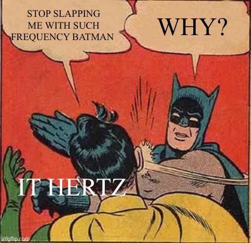 It hertz (hurts) | STOP SLAPPING ME WITH SUCH FREQUENCY BATMAN; WHY? IT HERTZ | image tagged in memes,batman slapping robin,frequency,hertz,hurts | made w/ Imgflip meme maker