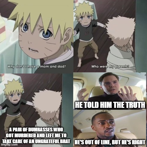HE TOLD HIM THE TRUTH; A PAIR OF DUMBASSES WHO GOT MURDERED AND LEFT ME TO TAKE CARE OF AN UNGRATEFUL BRAT; HE'S OUT OF LINE, BUT HE'S RIGHT | image tagged in naruto | made w/ Imgflip meme maker