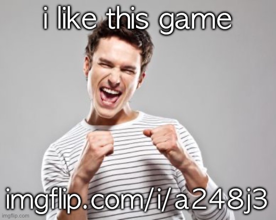its fun | i like this game; imgflip.com/i/a248j3 | image tagged in happy guy | made w/ Imgflip meme maker