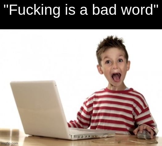 Little Boy At Computer | "Fucking is a bad word" | image tagged in little boy at computer | made w/ Imgflip meme maker