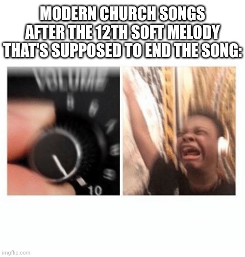 Hot take, but as aguy who regularly goes to church, I kinda don't like the songs they play | MODERN CHURCH SONGS AFTER THE 12TH SOFT MELODY THAT'S SUPPOSED TO END THE SONG: | image tagged in headphones kid,church,christianity,lol so funny,music | made w/ Imgflip meme maker