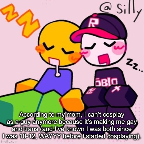 Gayass noob temp | According to my mom, I can’t cosplay as a guy anymore because it’s making me gay and trans (and I’ve known I was both since I was 10-12, WAYYY before I started cosplaying). | image tagged in gayass noob temp | made w/ Imgflip meme maker