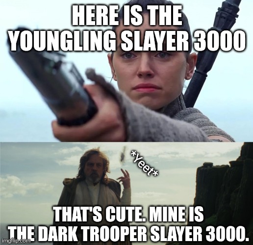 luke throws lightsaber jette sabre | HERE IS THE YOUNGLING SLAYER 3000; *Yeet*; THAT'S CUTE. MINE IS THE DARK TROOPER SLAYER 3000. | image tagged in luke throws lightsaber jette sabre | made w/ Imgflip meme maker