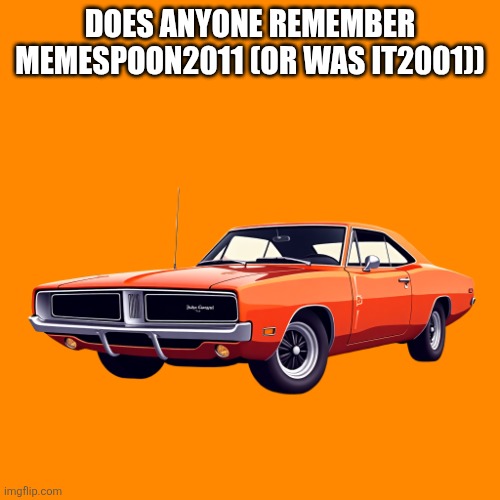 1969 Dodge Charger R/T | DOES ANYONE REMEMBER MEMESPOON2011 (OR WAS IT2001)) | image tagged in 1969 dodge charger r/t | made w/ Imgflip meme maker