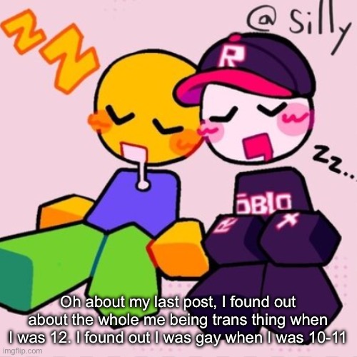 Gayass noob temp | Oh about my last post, I found out about the whole me being trans thing when I was 12. I found out I was gay when I was 10-11 | image tagged in gayass noob temp | made w/ Imgflip meme maker