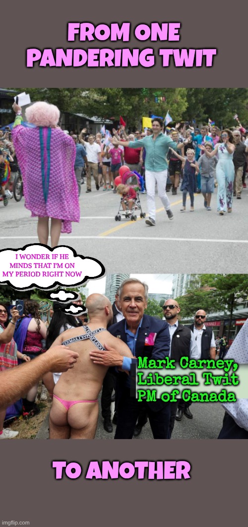 Liberals are Pandering Twats and there is no debating about It | FROM ONE PANDERING TWIT; I WONDER IF HE MINDS THAT I'M ON MY PERIOD RIGHT NOW; Mark Carney, Liberal Twit 
PM of Canada; TO ANOTHER | image tagged in justin trudeau pride,carney the flamer | made w/ Imgflip meme maker