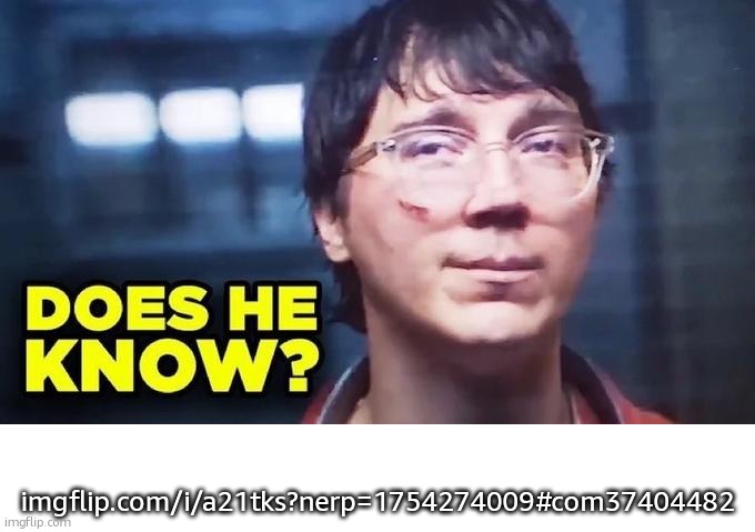 Does He Know? | imgflip.com/i/a21tks?nerp=1754274009#com37404482 | image tagged in does he know | made w/ Imgflip meme maker