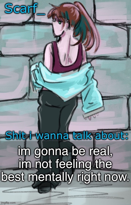 Scarf announcement template (drawing by Disco] | im gonna be real, im not feeling the best mentally right now. | image tagged in scarf announcement template drawing by disco | made w/ Imgflip meme maker