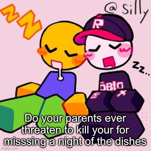 Gayass noob temp | Do your parents ever threaten to kill your for missing a night of the dishes | image tagged in gayass noob temp | made w/ Imgflip meme maker