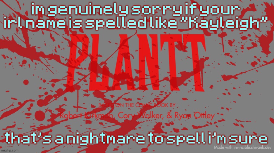 plantt title card CH3Z | im genuinely sorry if your irl name is spelled like "Kayleigh"; that's a nightmare to spell i'm sure | image tagged in plantt title card ch3z | made w/ Imgflip meme maker