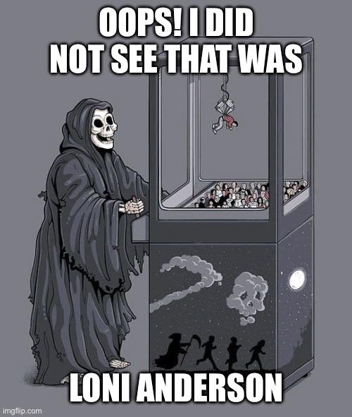 RIP Loni! Thank you for all wonderful memories and laughs on WKRP. | OOPS! I DID NOT SEE THAT WAS; LONI ANDERSON | image tagged in grim reaper claw machine,loni anderson,wkrp | made w/ Imgflip meme maker