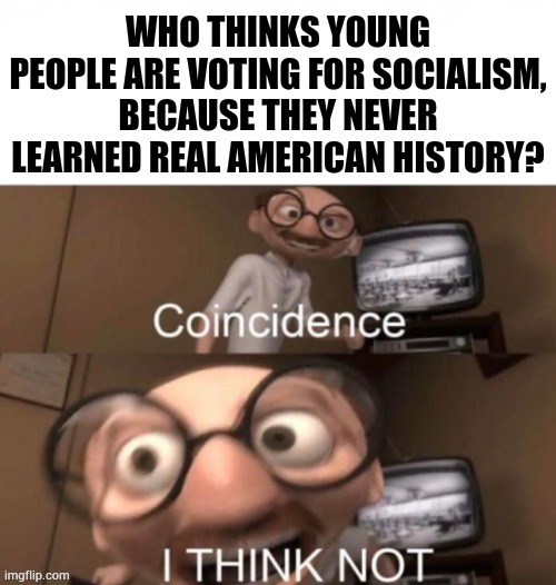Coincidence? I Think Not... | image tagged in coincidence i think not,memes,politics,socialists,vs,americans | made w/ Imgflip meme maker