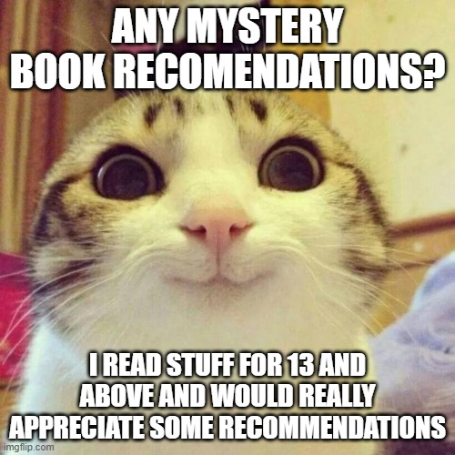Thankyou! | ANY MYSTERY BOOK RECOMENDATIONS? I READ STUFF FOR 13 AND ABOVE AND WOULD REALLY APPRECIATE SOME RECOMMENDATIONS | image tagged in memes,smiling cat | made w/ Imgflip meme maker