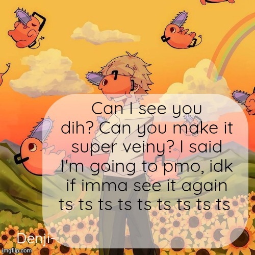 Denji announcement template | Can I see you dih? Can you make it super veiny? I said I'm going to pmo, idk if imma see it again ts ts ts ts ts ts ts ts ts | image tagged in denji announcement template | made w/ Imgflip meme maker