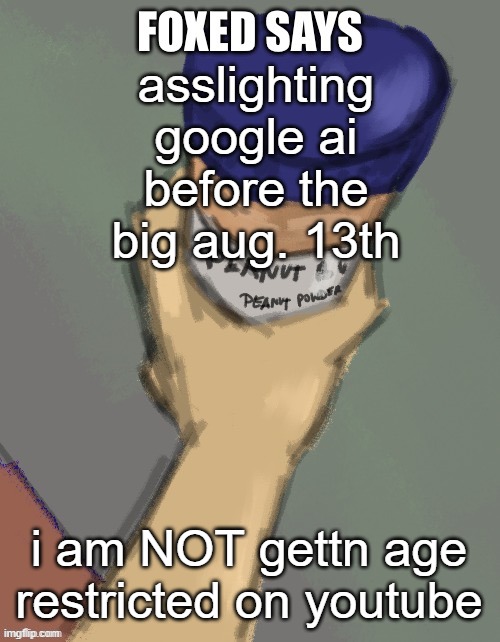foxed temp (thanks disco) | asslighting google ai before the big aug. 13th; i am NOT gettn age restricted on youtube | image tagged in foxed temp thanks disco | made w/ Imgflip meme maker