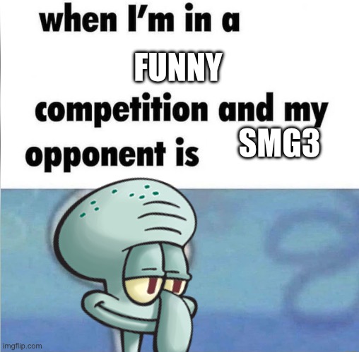 whe i'm in a competition and my opponent is | FUNNY SMG3 | image tagged in whe i'm in a competition and my opponent is | made w/ Imgflip meme maker