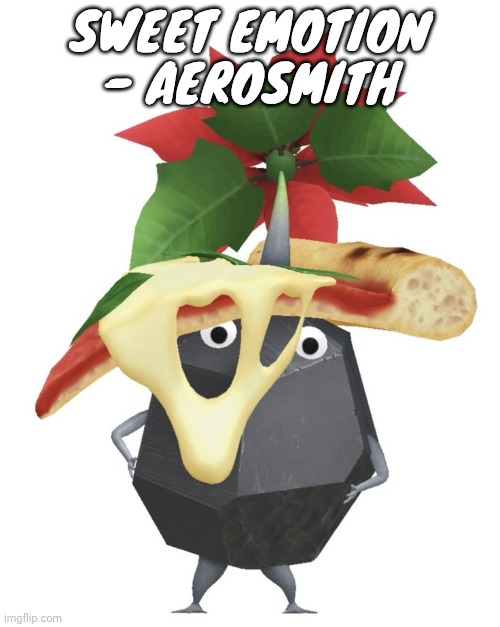 Pizza rock pikmin | SWEET EMOTION - AEROSMITH | image tagged in pizza rock pikmin | made w/ Imgflip meme maker