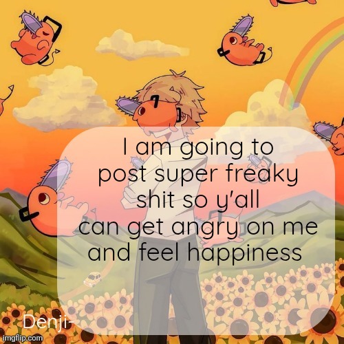 Denji announcement template | I am going to post super freaky shit so y'all can get angry on me and feel happiness | image tagged in denji announcement template | made w/ Imgflip meme maker