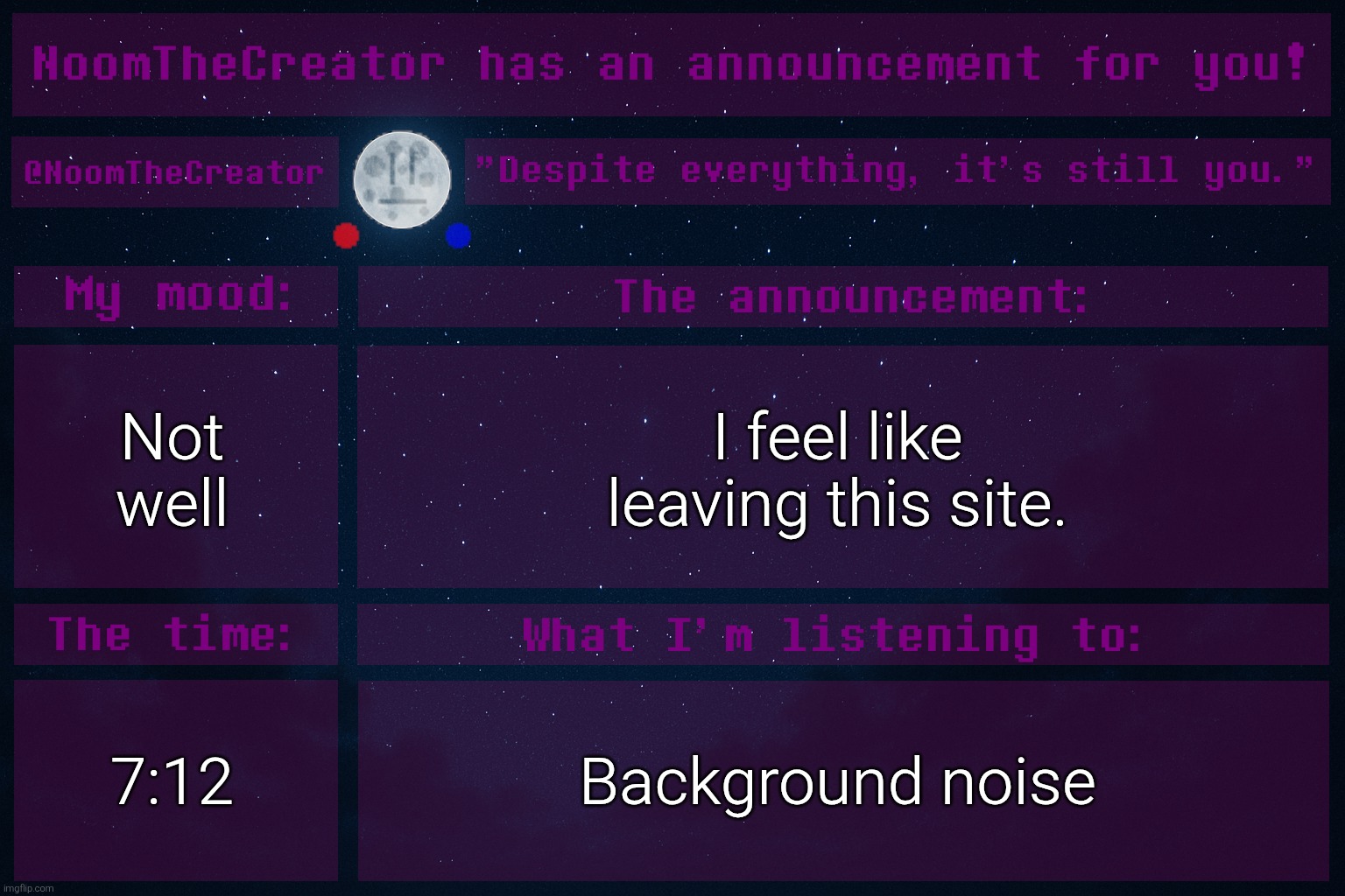 heya. | Not well; I feel like leaving this site. 7:12; Background noise | image tagged in noomthecreator announcement temp | made w/ Imgflip meme maker
