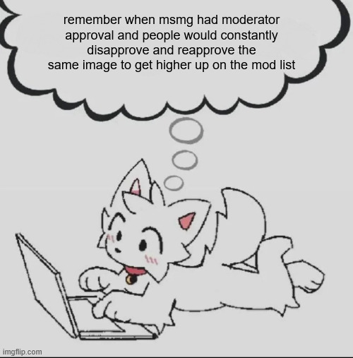 . | remember when msmg had moderator approval and people would constantly disapprove and reapprove the same image to get higher up on the mod list | image tagged in huh guh hwuh | made w/ Imgflip meme maker