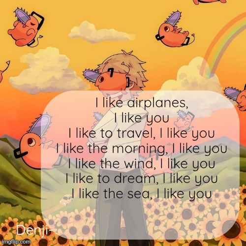 Denji announcement template | I like airplanes, I like you
I like to travel, I like you
I like the morning, I like you
I like the wind, I like you
I like to dream, I like you
I like the sea, I like you | image tagged in denji announcement template | made w/ Imgflip meme maker