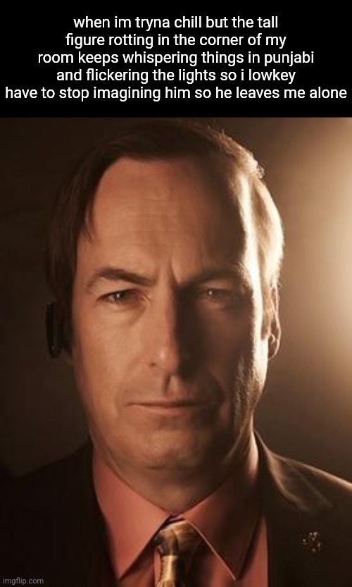 I cant count my fingers. | when im tryna chill but the tall figure rotting in the corner of my room keeps whispering things in punjabi and flickering the lights so i lowkey have to stop imagining him so he leaves me alone | image tagged in saul goodman | made w/ Imgflip meme maker