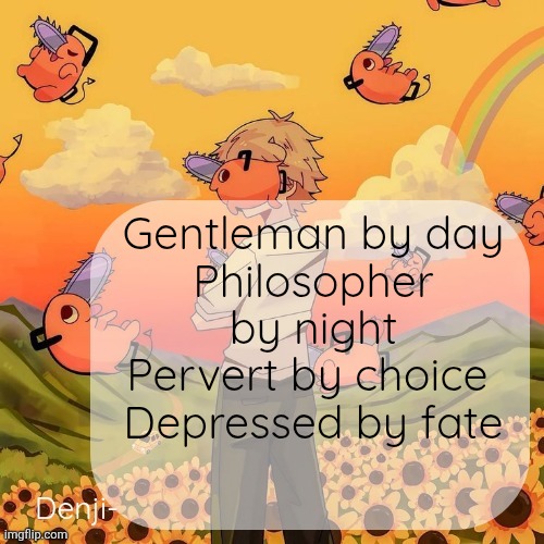 Denji announcement template | Gentleman by day
Philosopher by night
Pervert by choice 
Depressed by fate | image tagged in denji announcement template | made w/ Imgflip meme maker