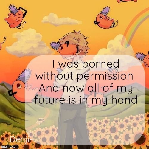 Denji announcement template | I was borned without permission 
And now all of my future is in my hand | image tagged in denji announcement template | made w/ Imgflip meme maker