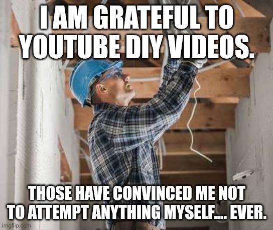 DIY | I AM GRATEFUL TO YOUTUBE DIY VIDEOS. THOSE HAVE CONVINCED ME NOT TO ATTEMPT ANYTHING MYSELF.... EVER. | image tagged in diy fails | made w/ Imgflip meme maker