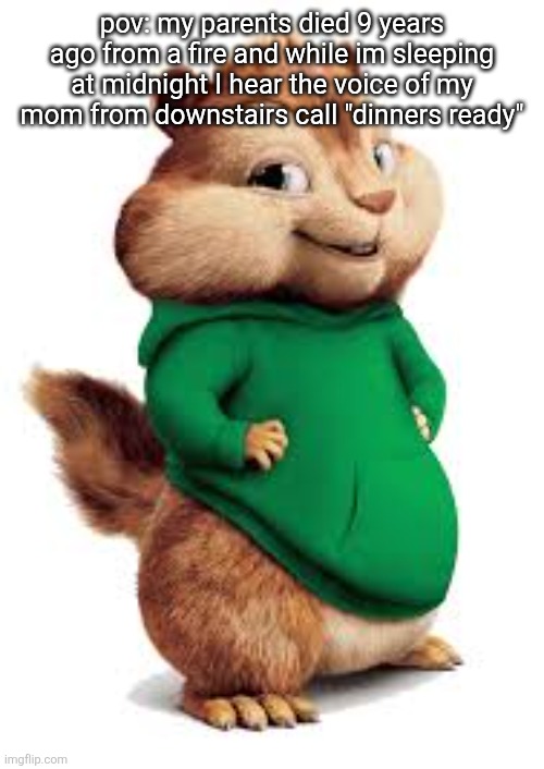 hmmm | pov: my parents died 9 years ago from a fire and while im sleeping at midnight I hear the voice of my mom from downstairs call "dinners ready" | image tagged in theodore seville | made w/ Imgflip meme maker