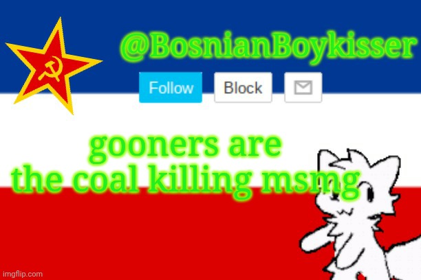 BosnianBoykisser Announcement Template | gooners are the coal killing msmg | image tagged in bosnianboykisser announcement template | made w/ Imgflip meme maker